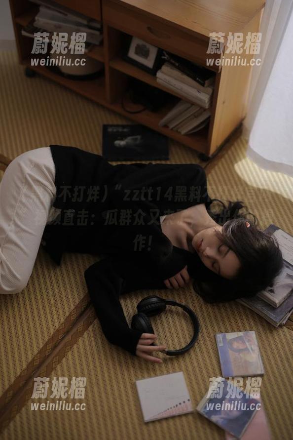 “zztt14黑料不打烊官网”视频直击：瓜群众又来了，秀出你的操作！